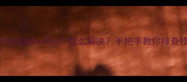 显卡报错代码0x0000003B0x430x7F怎么解决手把手教你排查修复电脑显卡故障