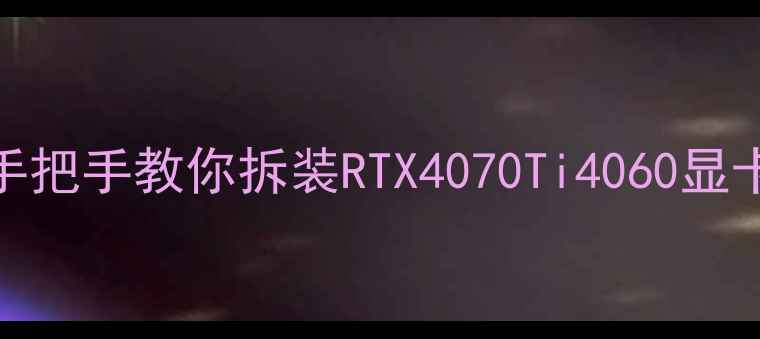 图片 显卡拆解全攻略手把手教你拆装RTX4070Ti4060显卡（附避坑指南）