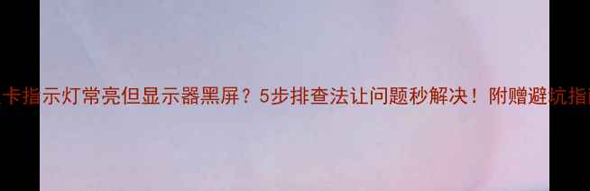 图片 显卡指示灯常亮但显示器黑屏？5步排查法让问题秒解决！附赠避坑指南