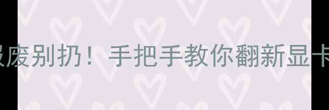 图片 显卡挖矿报废别扔！手把手教你翻新显卡维修教程1