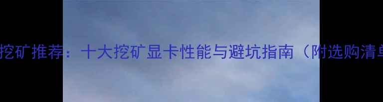 图片 显卡挖矿推荐：十大挖矿显卡性能与避坑指南（附选购清单）1