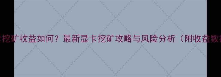 图片 显卡挖矿收益如何？最新显卡挖矿攻略与风险分析（附收益数据）