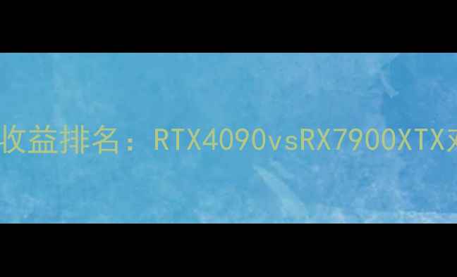 图片 显卡挖矿收益排名：RTX4090vsRX7900XTX对比分析1