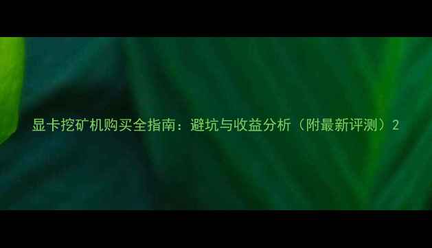图片 显卡挖矿机购买全指南：避坑与收益分析（附最新评测）2