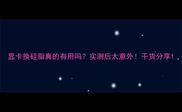 图片 显卡换硅脂真的有用吗？实测后太意外！干货分享1