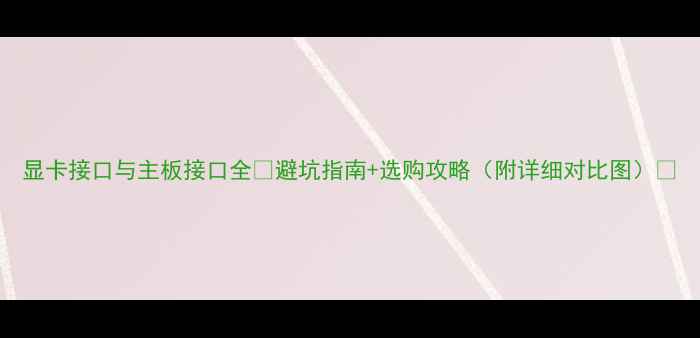 图片 显卡接口与主板接口全🔥避坑指南+选购攻略（附详细对比图）📸