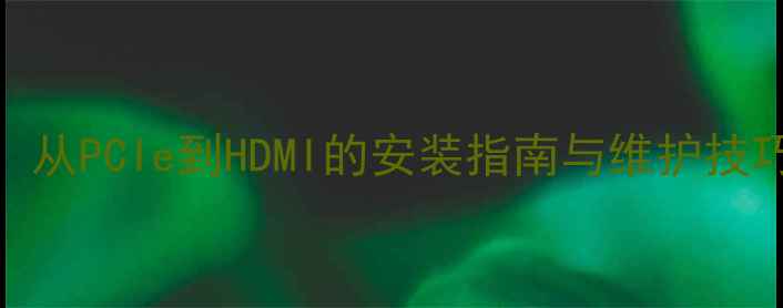 图片 显卡接口位置全：从PCIe到HDMI的安装指南与维护技巧（附高清图解）