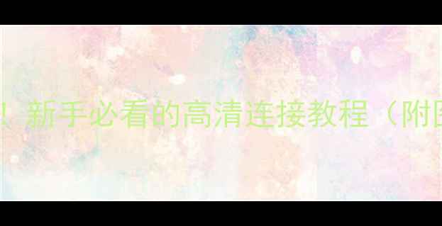 图片 显卡接口全！新手必看的高清连接教程（附图文步骤）1