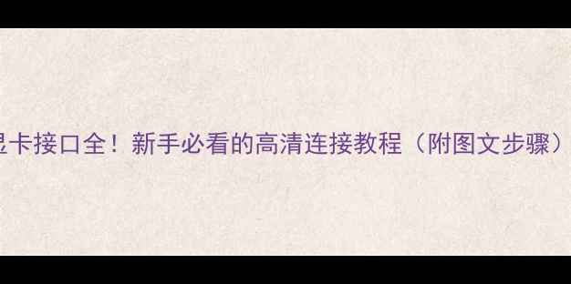 图片 显卡接口全！新手必看的高清连接教程（附图文步骤）2