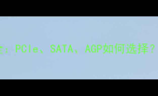 图片 显卡接口全：PCIe、SATA、AGP如何选择？选购指南1