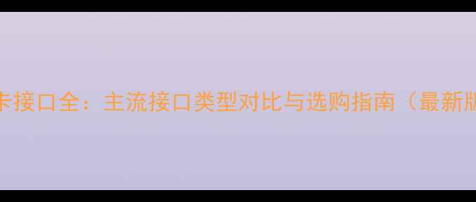 图片 显卡接口全：主流接口类型对比与选购指南（最新版）