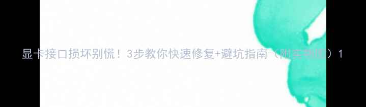 图片 显卡接口损坏别慌！3步教你快速修复+避坑指南（附实物图）1