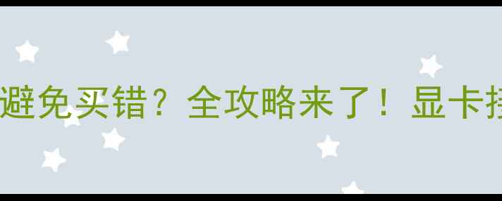 图片 显卡接口类型图解：如何避免买错？全攻略来了！显卡接口兼容性指南避坑攻略1