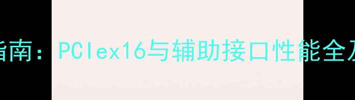 图片 显卡接口终极指南：PCIex16与辅助接口性能全及选购避坑手册