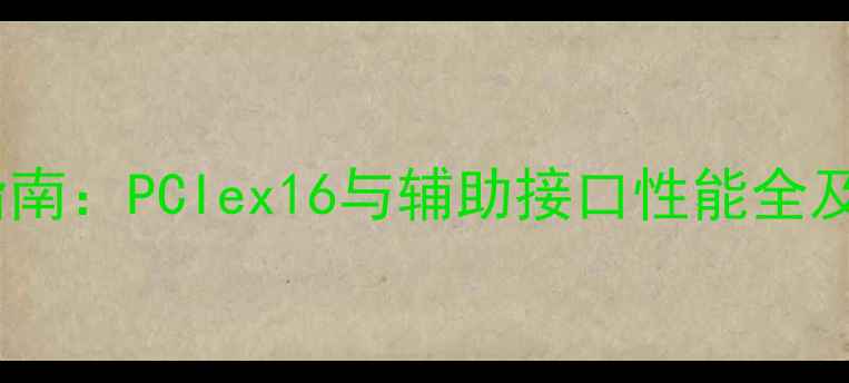 图片 显卡接口终极指南：PCIex16与辅助接口性能全及选购避坑手册2