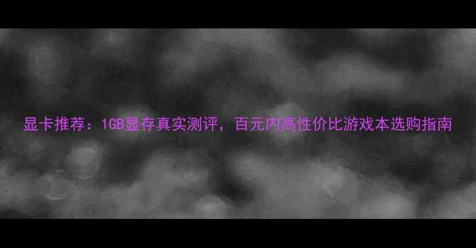图片 显卡推荐：1GB显存真实测评，百元内高性价比游戏本选购指南