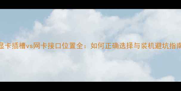 图片 显卡插槽vs网卡接口位置全：如何正确选择与装机避坑指南