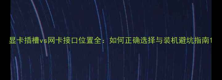 图片 显卡插槽vs网卡接口位置全：如何正确选择与装机避坑指南1