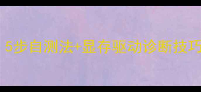 图片 显卡故障排查全攻略：5步自测法+显存驱动诊断技巧（附测试工具推荐）2