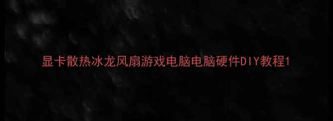 图片 显卡散热冰龙风扇游戏电脑电脑硬件DIY教程1