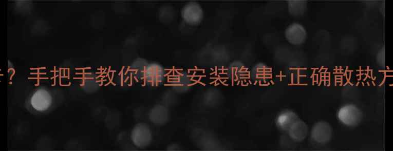 图片 显卡散热器挡住显卡？手把手教你排查安装隐患+正确散热方案（附实测数据）2