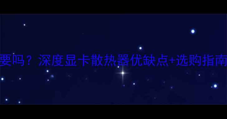 图片 显卡散热器有必要吗？深度显卡散热器优缺点+选购指南（附避坑攻略）