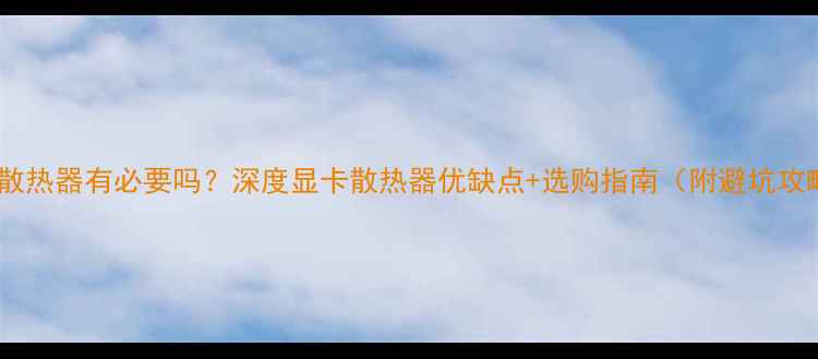 图片 显卡散热器有必要吗？深度显卡散热器优缺点+选购指南（附避坑攻略）1