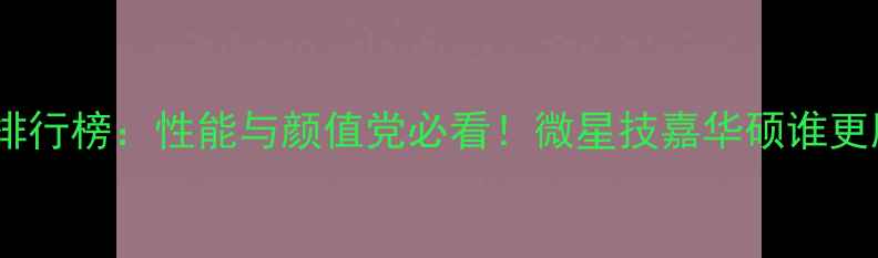图片 显卡散热排行榜：性能与颜值党必看！微星技嘉华硕谁更胜一筹？2