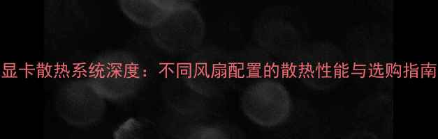 图片 显卡散热系统深度：不同风扇配置的散热性能与选购指南