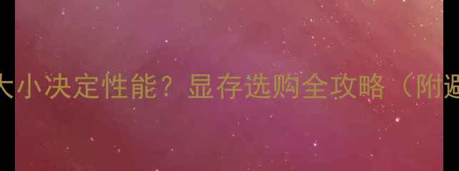 图片 显卡显存大小决定性能？显存选购全攻略（附避坑指南）