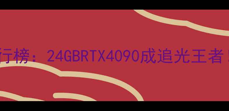 图片 显卡显存带宽排行榜：24GBRTX4090成追光王者！游戏性能深度2