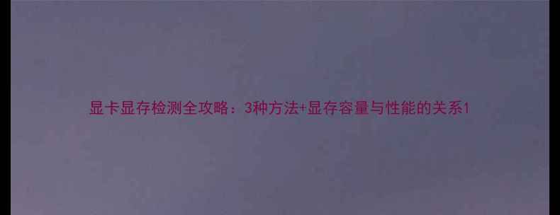 显卡显存检测全攻略3种方法显存容量与性能的关系