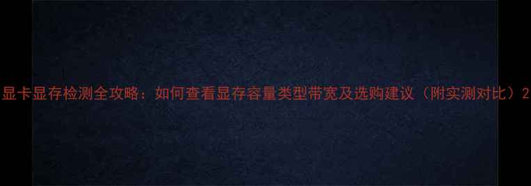 图片 显卡显存检测全攻略：如何查看显存容量类型带宽及选购建议（附实测对比）2