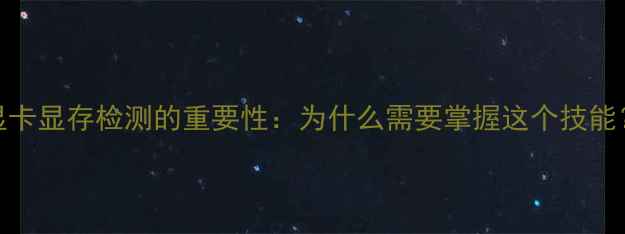 图片 显卡显存检测的重要性：为什么需要掌握这个技能？