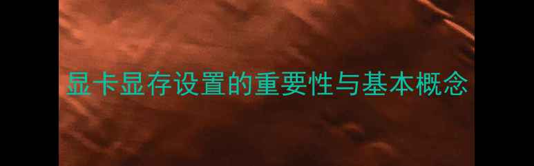 图片 显卡显存设置的重要性与基本概念
