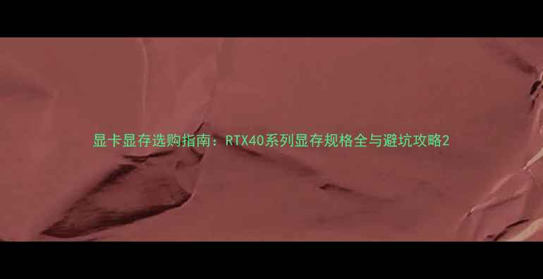 图片 显卡显存选购指南：RTX40系列显存规格全与避坑攻略2