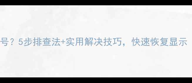 图片 显卡显示器无信号？5步排查法+实用解决技巧，快速恢复显示（附图文教程）2