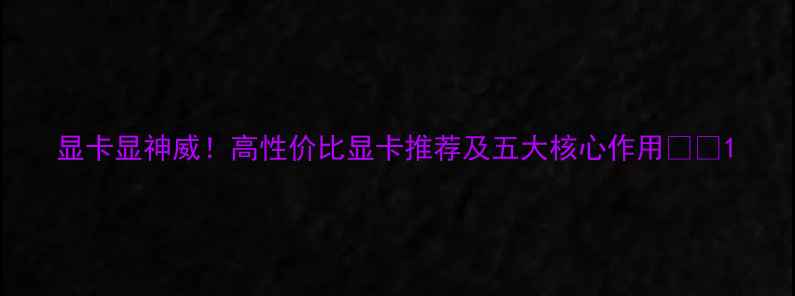 图片 显卡显神威！高性价比显卡推荐及五大核心作用🎮✨1