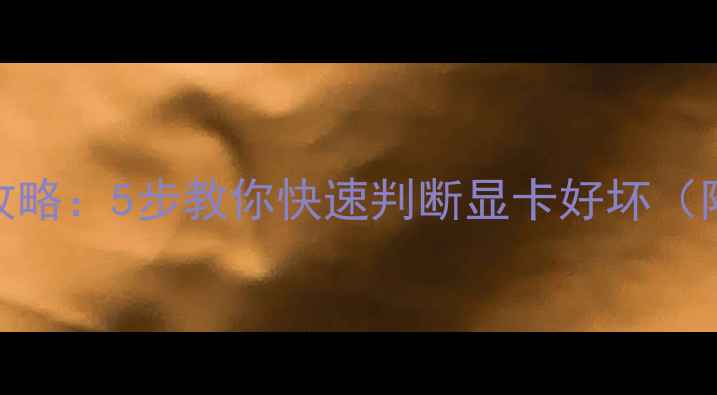 图片 显卡检测全攻略：5步教你快速判断显卡好坏（附工具推荐）