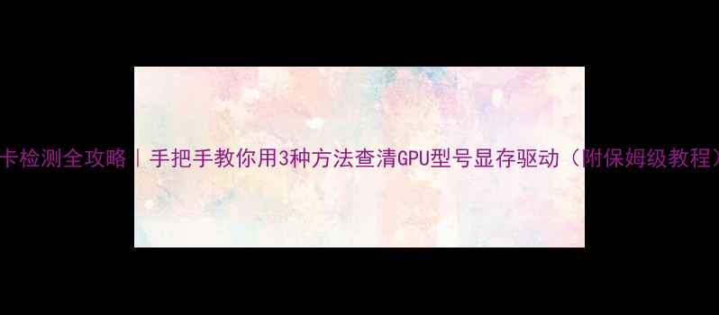 图片 显卡检测全攻略｜手把手教你用3种方法查清GPU型号显存驱动（附保姆级教程）1