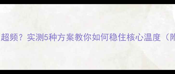 图片 显卡水冷99度超频？实测5种方案教你如何稳住核心温度（附避坑指南）1