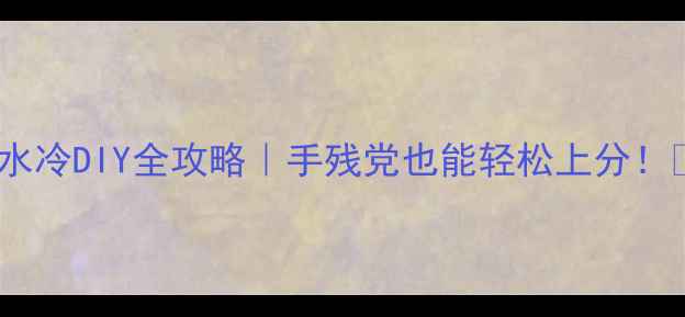 图片 显卡水冷DIY全攻略｜手残党也能轻松上分！💦🔥1