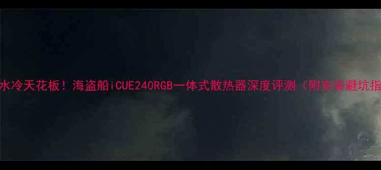 图片 显卡水冷天花板！海盗船iCUE240RGB一体式散热器深度评测（附安装避坑指南）