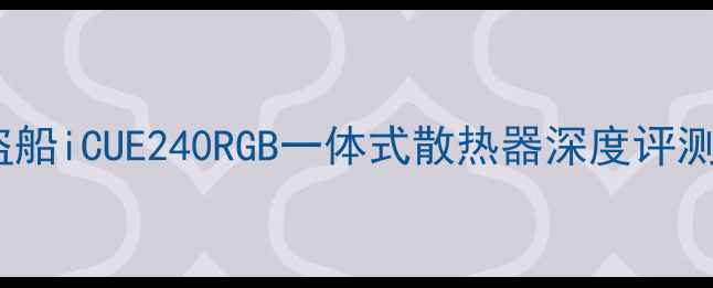 图片 显卡水冷天花板！海盗船iCUE240RGB一体式散热器深度评测（附安装避坑指南）1