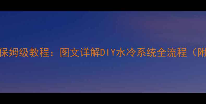 图片 显卡水冷安装保姆级教程：图文详解DIY水冷系统全流程（附兼容性清单）