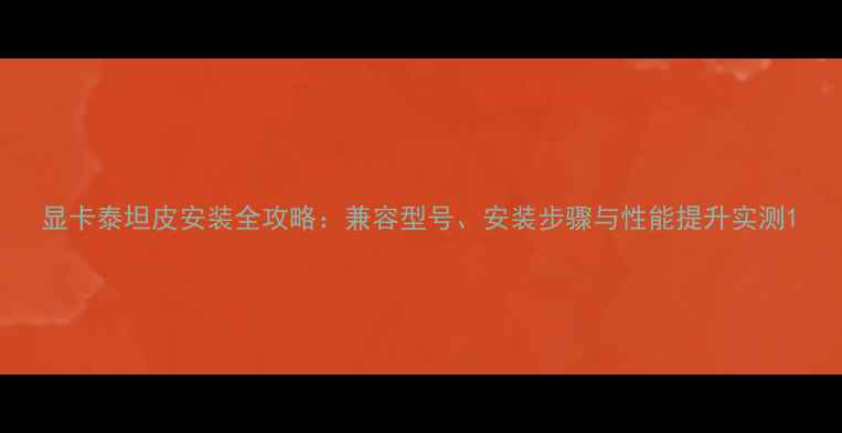 图片 显卡泰坦皮安装全攻略：兼容型号、安装步骤与性能提升实测1
