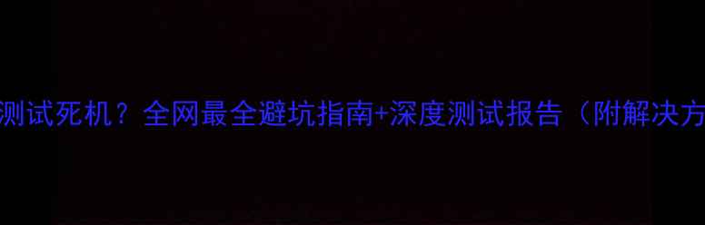 图片 显卡测试死机？全网最全避坑指南+深度测试报告（附解决方法）
