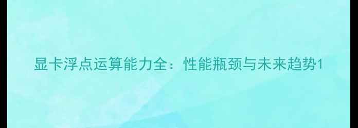 图片 显卡浮点运算能力全：性能瓶颈与未来趋势1