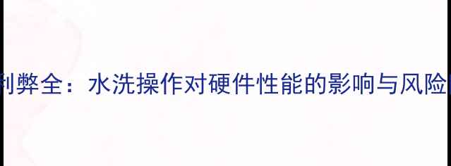 图片 显卡清洗利弊全：水洗操作对硬件性能的影响与风险防范指南2