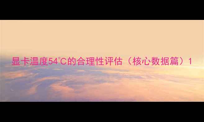 图片 显卡温度54℃的合理性评估（核心数据篇）1